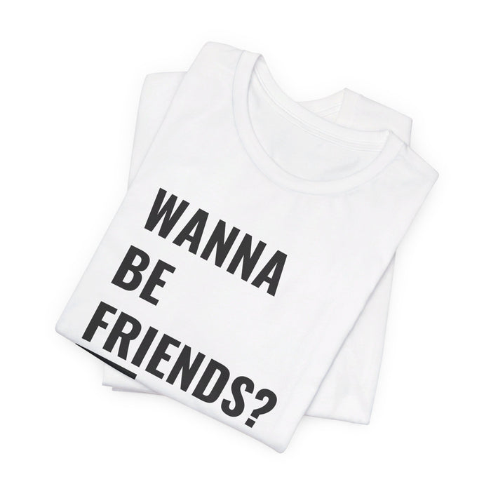 Wanna Be Friends? Tee