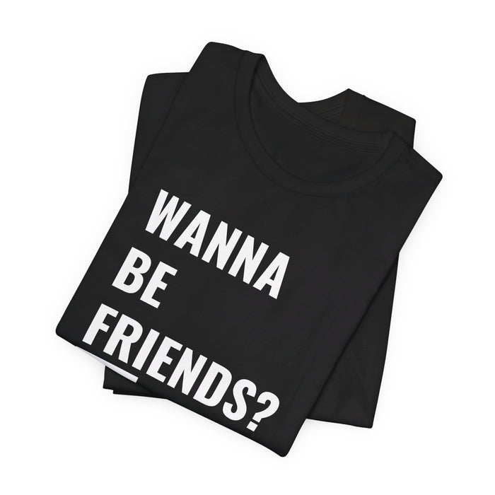 Wanna Be Friends? Tee