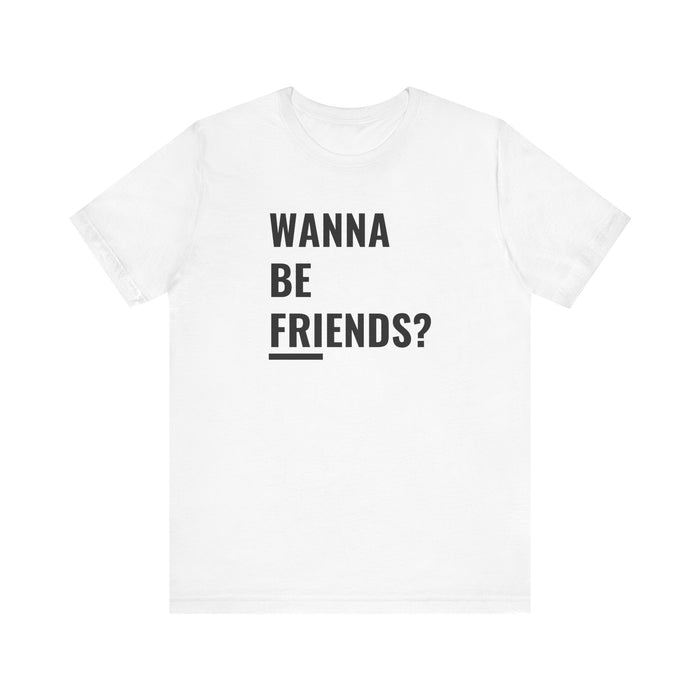 Wanna Be Friends? Tee